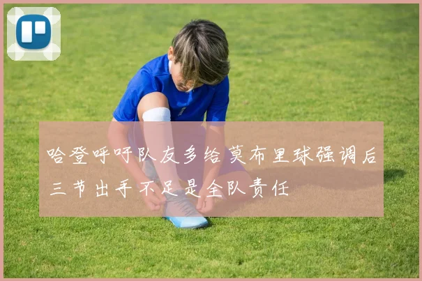 哈登呼吁队友多给莫布里球强调后三节出手不足是全队责任