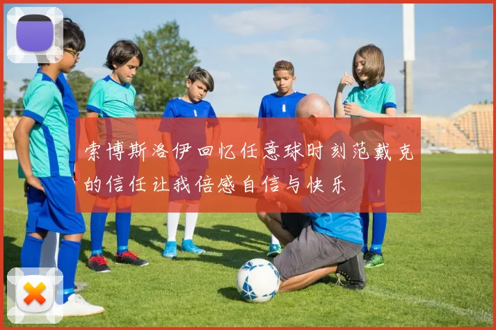 索博斯洛伊回忆任意球时刻范戴克的信任让我倍感自信与快乐