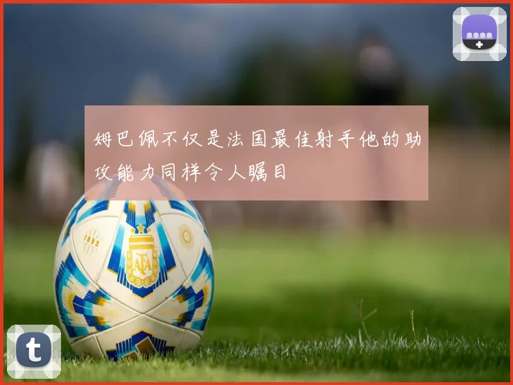 姆巴佩不仅是法国最佳射手他的助攻能力同样令人瞩目