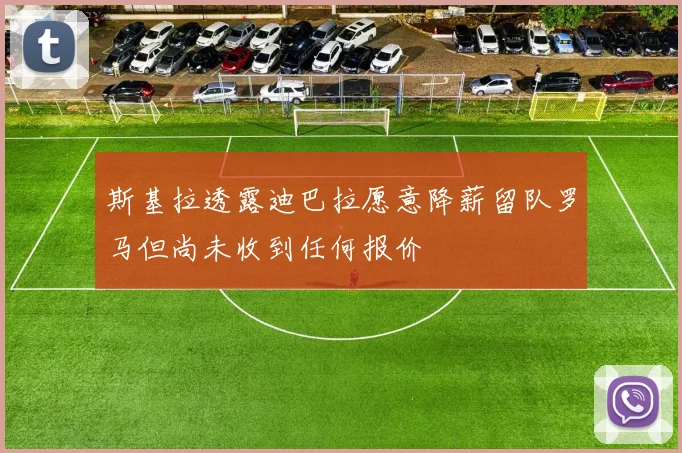 斯基拉透露迪巴拉愿意降薪留队罗马但尚未收到任何报价
