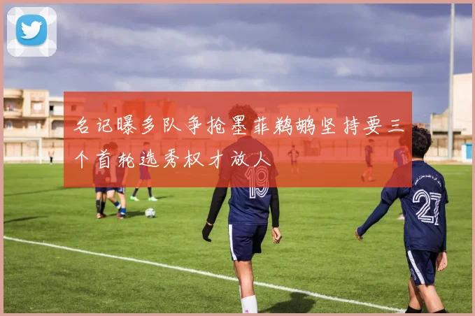 名记曝多队争抢墨菲鹈鹕坚持要三个首轮选秀权才放人