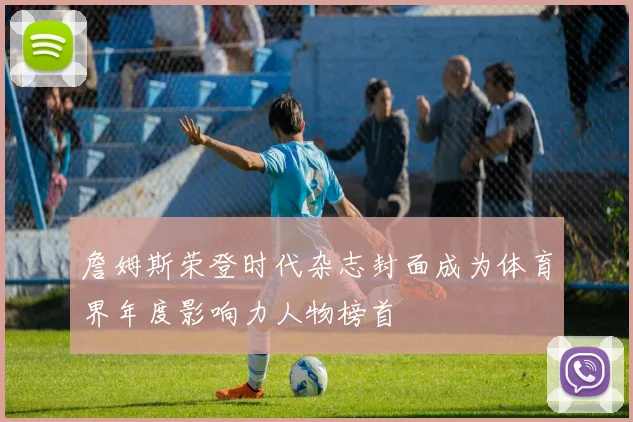 詹姆斯荣登时代杂志封面成为体育界年度影响力人物榜首