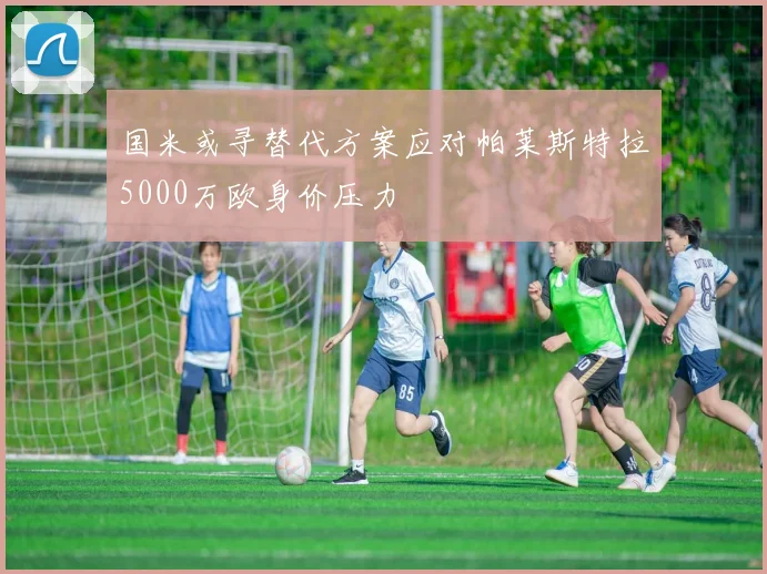 国米或寻替代方案应对帕莱斯特拉5000万欧身价压力