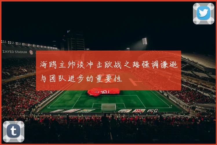 海鸥主帅谈冲击欧战之路强调谦逊与团队进步的重要性