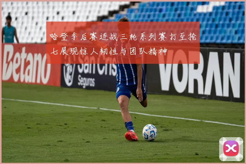 哈登季后赛连战三轮系列赛打至抢七展现惊人韧性与团队精神