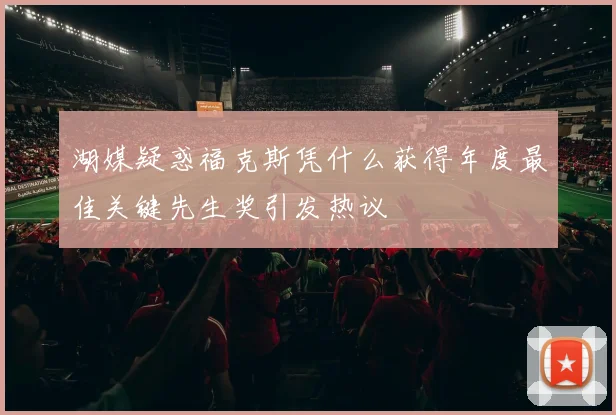 湖媒疑惑福克斯凭什么获得年度最佳关键先生奖引发热议