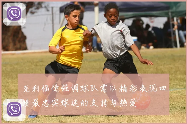 克利福德强调球队需以精彩表现回馈最忠实球迷的支持与热爱