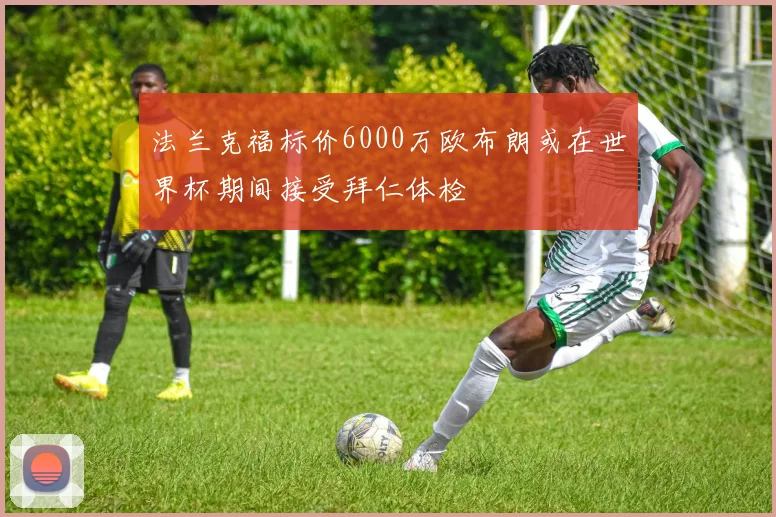 法兰克福标价6000万欧布朗或在世界杯期间接受拜仁体检