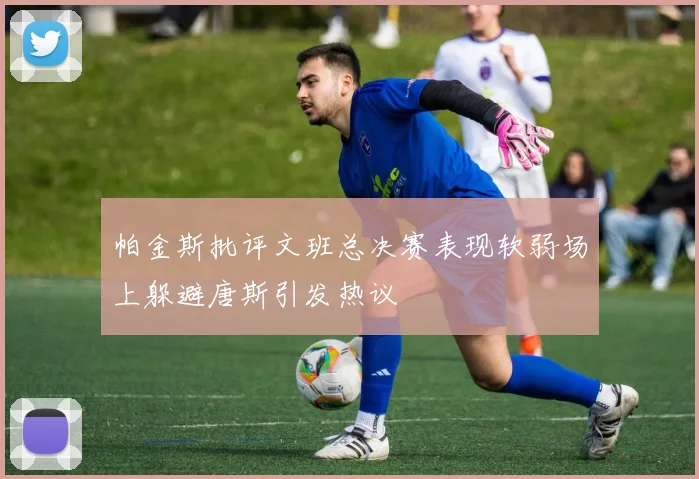 帕金斯批评文班总决赛表现软弱场上躲避唐斯引发热议