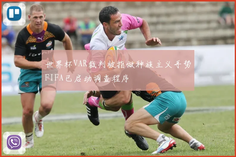 世界杯VAR裁判被指做种族主义手势FIFA已启动调查程序