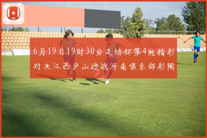 6月19日19时30分足协杯第4轮精彩对决江西庐山迎战河南俱乐部彩陶坊